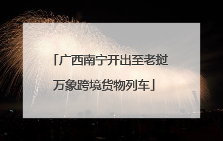 广西南宁开出至老挝万象跨境货物列车