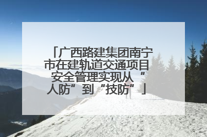 广西路建集团南宁市在建轨道交通项目 安全管理实现从“人防”到“技防”