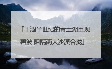 干涸半世纪的青土湖重现碧波 阻隔两大沙漠合拢