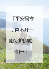 平安高考，离不开一路守护的他们→