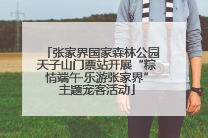 张家界国家森林公园天子山门票站开展“粽情端午·乐游张家界”主题宠客活动