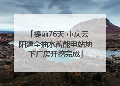 提前76天 重庆云阳建全抽水蓄能电站地下厂房开挖完成