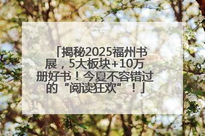 揭秘2025福州书展，5大板块+10万册好书！今夏不容错过的“阅读狂欢”！