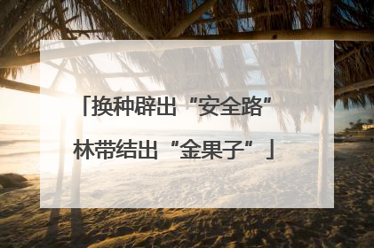 换种辟出“安全路” 林带结出“金果子”