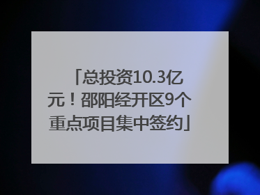 总投资10.3亿元！邵阳经开区9个重点项目集中签约