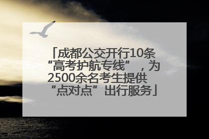 成都公交开行10条“高考护航专线”，为2500余名考生提供“点对点”出行服务