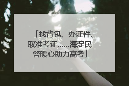 找背包、办证件、取准考证……海淀民警暖心助力高考