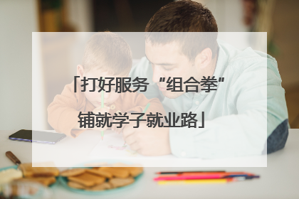 打好服务“组合拳” 铺就学子就业路