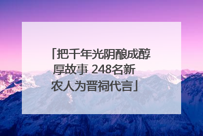 把千年光阴酿成醇厚故事 248名新农人为晋祠代言