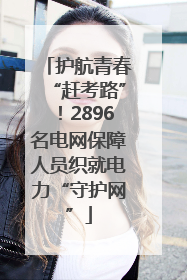 护航青春“赶考路”！2896名电网保障人员织就电力“守护网”