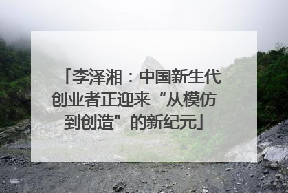 李泽湘：中国新生代创业者正迎来“从模仿到创造”的新纪元