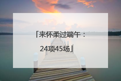 来怀柔过端午：24项45场