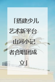 搭建少儿艺术新平台 山河小记者合唱团成立