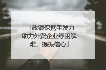 政银保携手发力 助力外贸企业纾困解难、提振信心