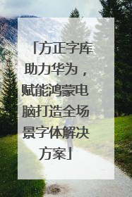 方正字库助力华为，赋能鸿蒙电脑打造全场景字体解决方案