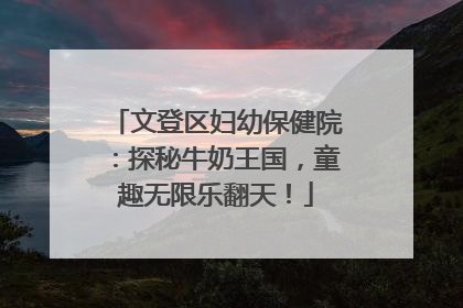 文登区妇幼保健院：探秘牛奶王国，童趣无限乐翻天！