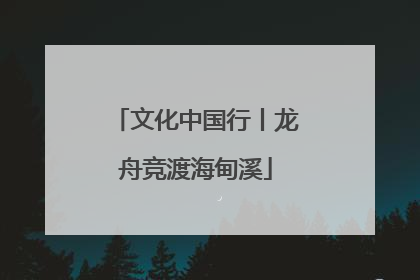 文化中国行丨龙舟竞渡海甸溪