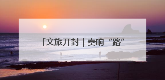 文旅开封｜奏响“路”上强音 赋能文旅发展