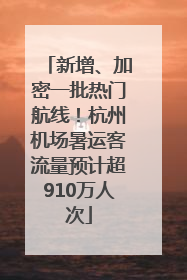新增、加密一批热门航线！杭州机场暑运客流量预计超910万人次