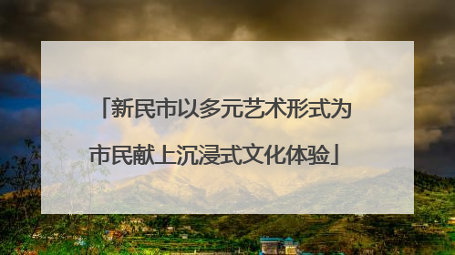 新民市以多元艺术形式为市民献上沉浸式文化体验