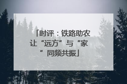 时评：铁路助农让“远方”与“家”同频共振
