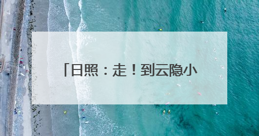 日照：走！到云隐小镇去去“班味”！