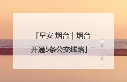 早安 烟台｜烟台开通5条公交线路