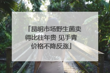 昆明市场野生菌卖得比往年贵 见手青价格不降反涨