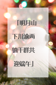 明月山下川渝两镇干群共迎端午