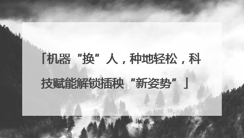 机器“换”人，种地轻松，科技赋能解锁插秧“新姿势”