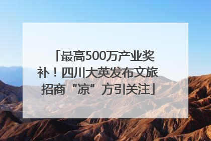 最高500万产业奖补！四川大英发布文旅招商“凉”方引关注