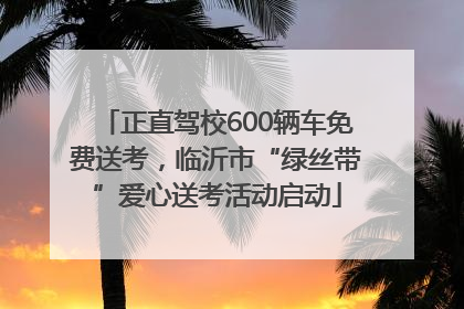 正直驾校600辆车免费送考，临沂市“绿丝带”爱心送考活动启动