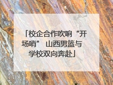 校企合作吹响“开场哨” 山西男篮与学校双向奔赴