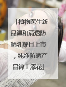 植物医生新品温和清透防晒乳耀目上市，纯净防晒产品锦上添花