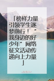榜样力量引领学生逐梦前行！“我身边的好少年”网络征文活动传递向上力量