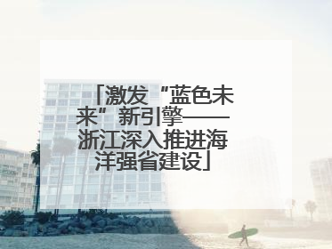 激发“蓝色未来”新引擎——浙江深入推进海洋强省建设