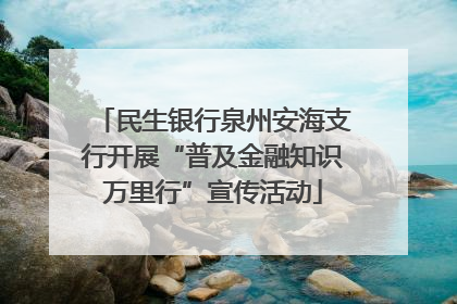 民生银行泉州安海支行开展“普及金融知识万里行”宣传活动