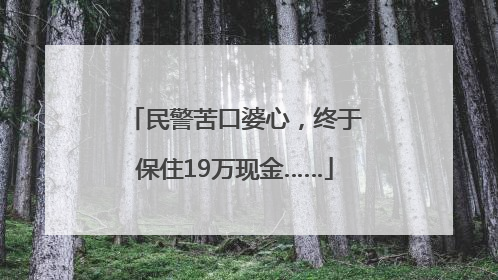 民警苦口婆心，终于保住19万现金……