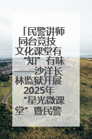 民警讲师同台竞技 文化课堂有“知”有味——沙洋长林监狱开展2025年“星光微课堂”暨民警优质课竞赛