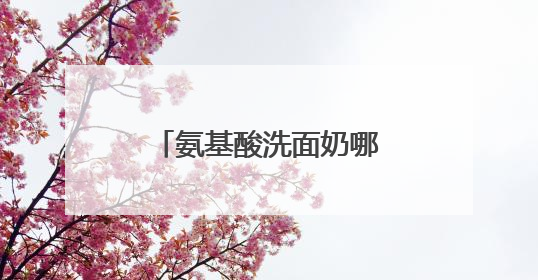 氨基酸洗面奶哪个牌子好，敏感肌福音！温和低敏洗面奶真实测评！