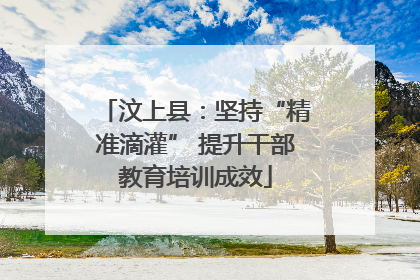 汶上县：坚持“精准滴灌” 提升干部教育培训成效