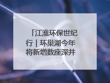 江淮环保世纪行｜环巢湖今年将新增数座深井控藻平台