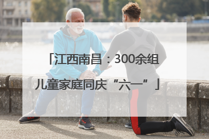 江西南昌：300余组儿童家庭同庆“六一”