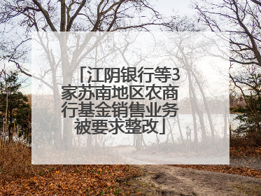 江阴银行等3家苏南地区农商行基金销售业务被要求整改