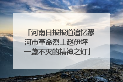 河南日报报道追忆漯河市革命烈士赵伊坪 一盏不灭的精神之灯