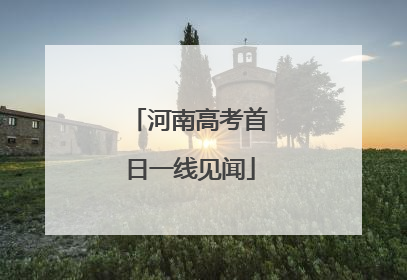 河南高考首日一线见闻