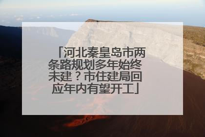 河北秦皇岛市两条路规划多年始终未建？市住建局回应年内有望开工