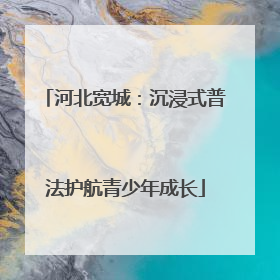 河北宽城：沉浸式普法护航青少年成长