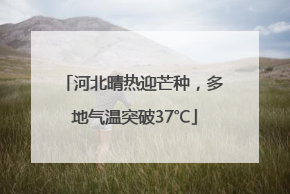 河北晴热迎芒种，多地气温突破37℃