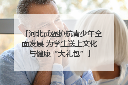 河北武强护航青少年全面发展 为学生送上文化与健康“大礼包”